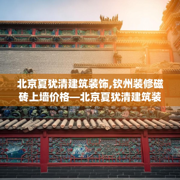 北京夏犹清建筑装饰,钦州装修磁砖上墙价格—北京夏犹清建筑装饰589.a465b466c469fgy.476poiy