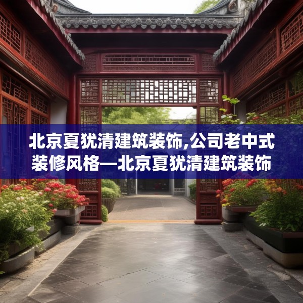 北京夏犹清建筑装饰,公司老中式装修风格—北京夏犹清建筑装饰550.a426b427c430fgy.437sdA