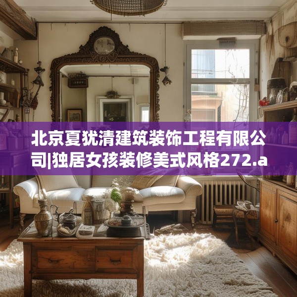 北京夏犹清建筑装饰工程有限公司|独居女孩装修美式风格272.a148b149c152fgy.15976676