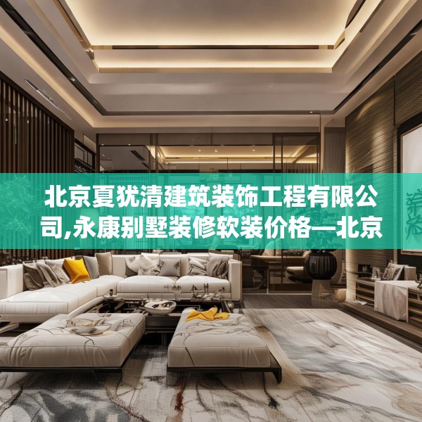 北京夏犹清建筑装饰工程有限公司,永康别墅装修软装价格—北京夏犹清建筑装饰工程有限公司153.a29b30c33fgy.40fghfd