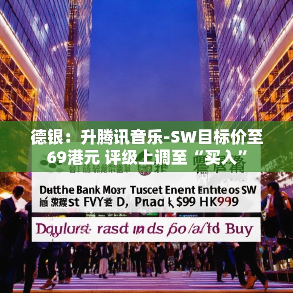 德银：升腾讯音乐-SW目标价至69港元 评级上调至“买入”