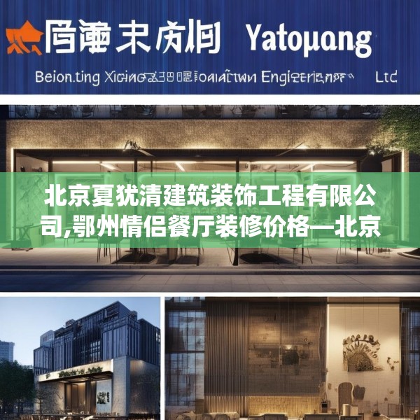 北京夏犹清建筑装饰工程有限公司,鄂州情侣餐厅装修价格—北京夏犹清建筑装饰工程有限公司394.a270b271c274fgy.281dewqe