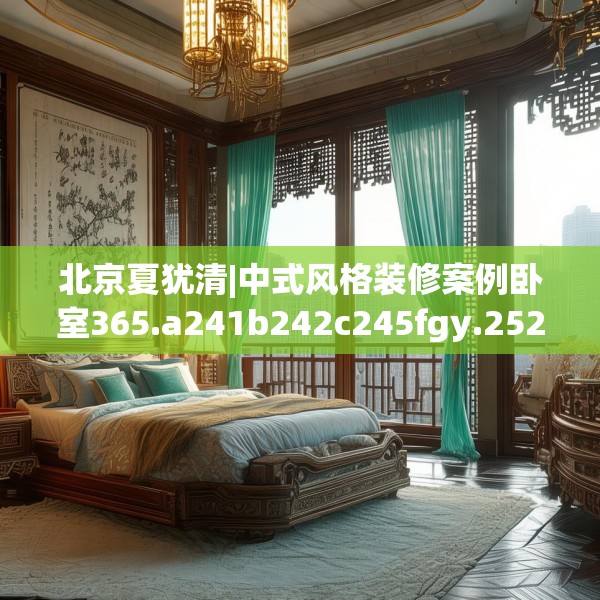 北京夏犹清|中式风格装修案例卧室365.a241b242c245fgy.252fds