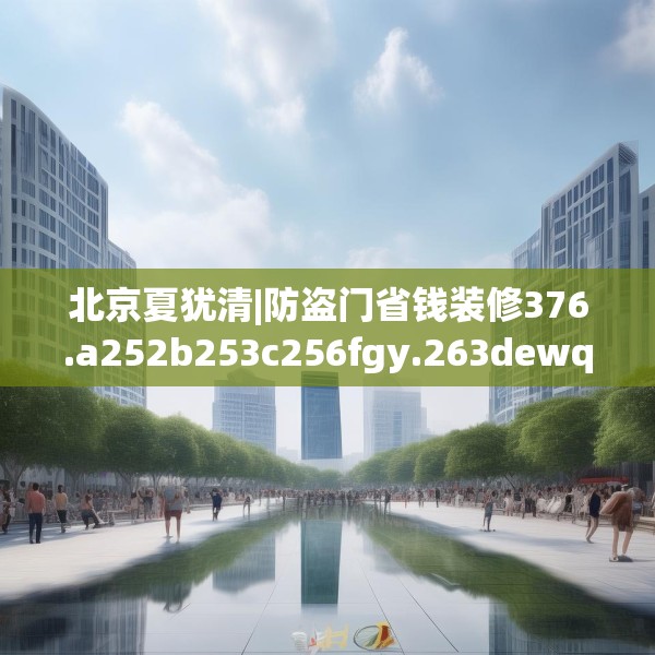 北京夏犹清|防盗门省钱装修376.a252b253c256fgy.263dewqe