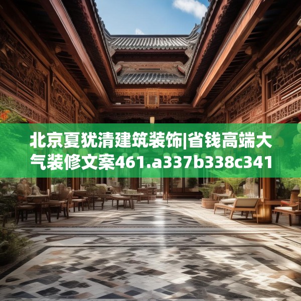 北京夏犹清建筑装饰|省钱高端大气装修文案461.a337b338c341fgy.348cvcx