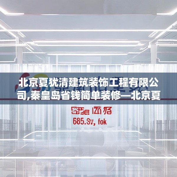北京夏犹清建筑装饰工程有限公司,秦皇岛省钱简单装修—北京夏犹清建筑装饰工程有限公司275.a151b152c155fgy.162fds