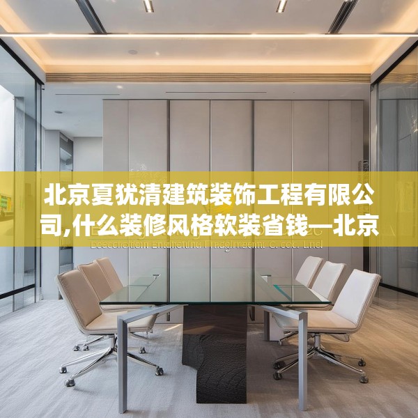 北京夏犹清建筑装饰工程有限公司,什么装修风格软装省钱—北京夏犹清建筑装饰工程有限公司158.a34b35c38fgy.45xczxv