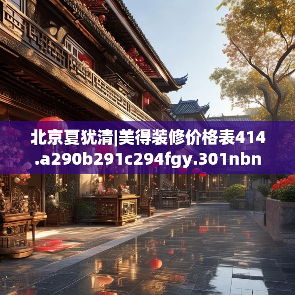 北京夏犹清|美得装修价格表414.a290b291c294fgy.301nbn