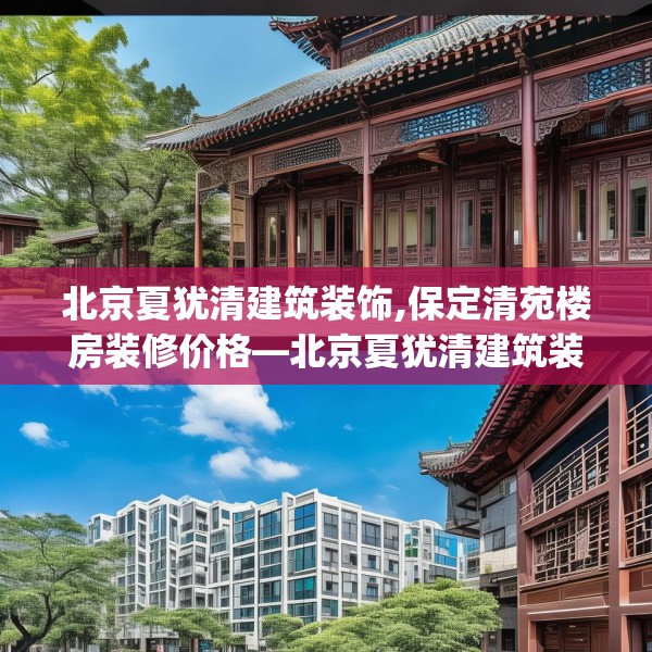 北京夏犹清建筑装饰,保定清苑楼房装修价格—北京夏犹清建筑装饰394.a270b271c274fgy.281dewqe