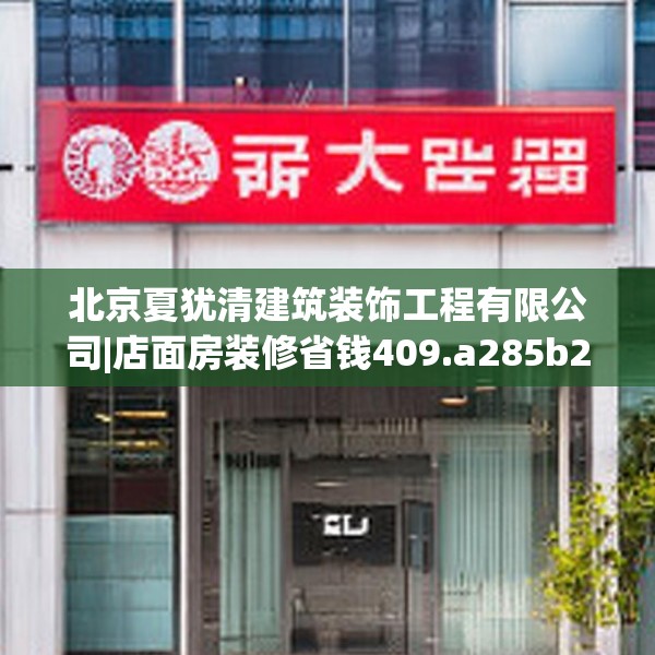 北京夏犹清建筑装饰工程有限公司|店面房装修省钱409.a285b286c289fgy.296poiy