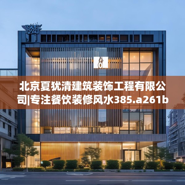 北京夏犹清建筑装饰工程有限公司|专注餐饮装修风水385.a261b262c265fgy.272fdsfds
