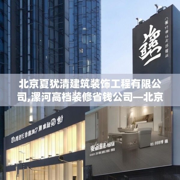 北京夏犹清建筑装饰工程有限公司,漯河高档装修省钱公司—北京夏犹清建筑装饰工程有限公司503.a379b380c383fgy.390bnbn