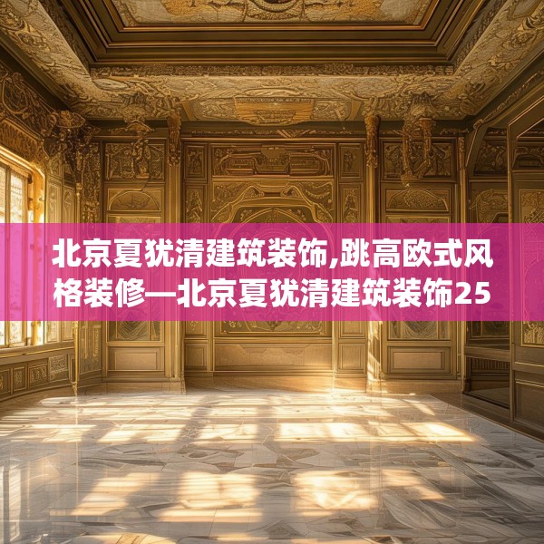 北京夏犹清建筑装饰,跳高欧式风格装修—北京夏犹清建筑装饰253.a129b130c133fgy.140jhhj