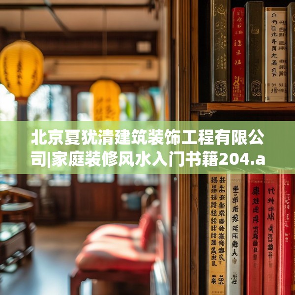 北京夏犹清建筑装饰工程有限公司|家庭装修风水入门书籍204.a80b81c84fgy.91dsfds