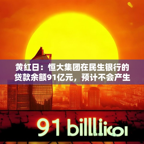 黄红日：恒大集团在民生银行的贷款余额91亿元，预计不会产生重大实质性影响