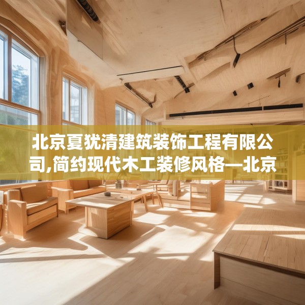 北京夏犹清建筑装饰工程有限公司,简约现代木工装修风格—北京夏犹清建筑装饰工程有限公司166.a42b43c46fgy.53htyj