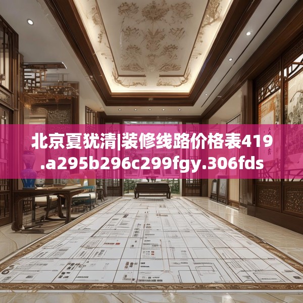 北京夏犹清|装修线路价格表419.a295b296c299fgy.306fds