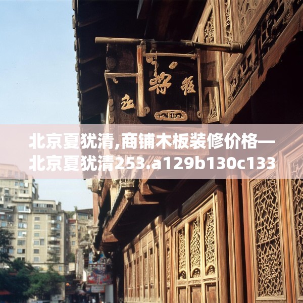 北京夏犹清,商铺木板装修价格—北京夏犹清253.a129b130c133fgy.140jhhj