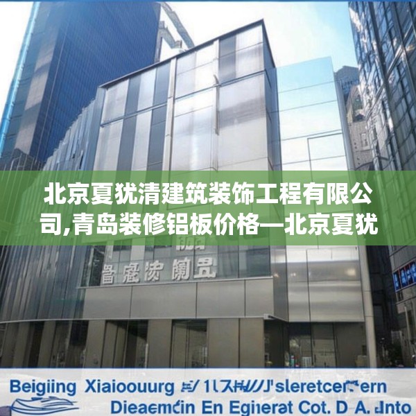北京夏犹清建筑装饰工程有限公司,青岛装修铝板价格—北京夏犹清建筑装饰工程有限公司326.a202b203c206fgy.21376673