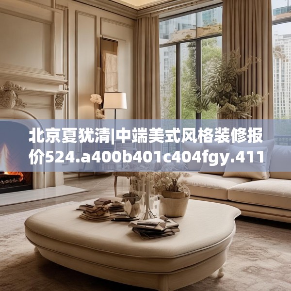 北京夏犹清|中端美式风格装修报价524.a400b401c404fgy.41176662