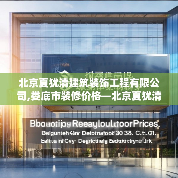 北京夏犹清建筑装饰工程有限公司,娄底市装修价格—北京夏犹清建筑装饰工程有限公司381.a257b258c261fgy.268uyk