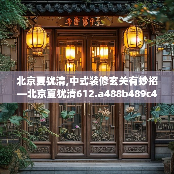 北京夏犹清,中式装修玄关有妙招—北京夏犹清612.a488b489c492fgy.499nbn