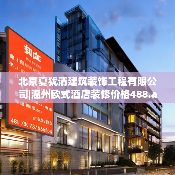 北京夏犹清建筑装饰工程有限公司|温州欧式酒店装修价格488.a364b365c368fgy.37576664