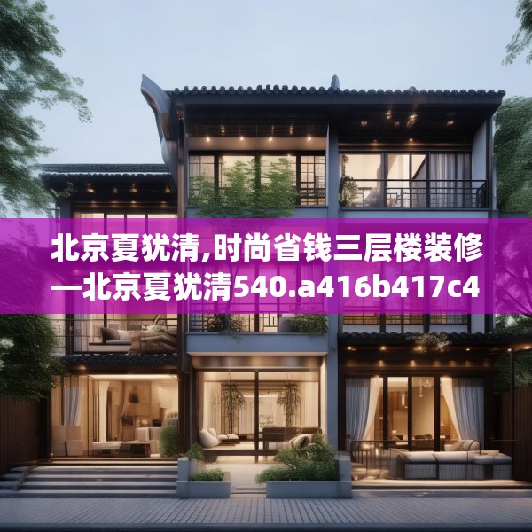 北京夏犹清,时尚省钱三层楼装修—北京夏犹清540.a416b417c420fgy.427nbn