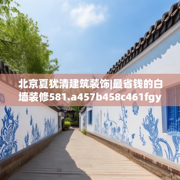 北京夏犹清建筑装饰|最省钱的白墙装修581.a457b458c461fgy.468fds
