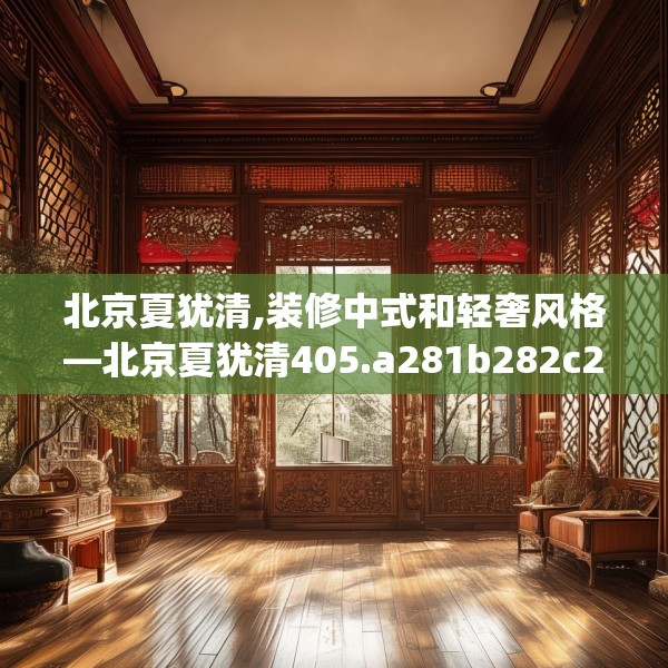 北京夏犹清,装修中式和轻奢风格—北京夏犹清405.a281b282c285fgy.292fghfd