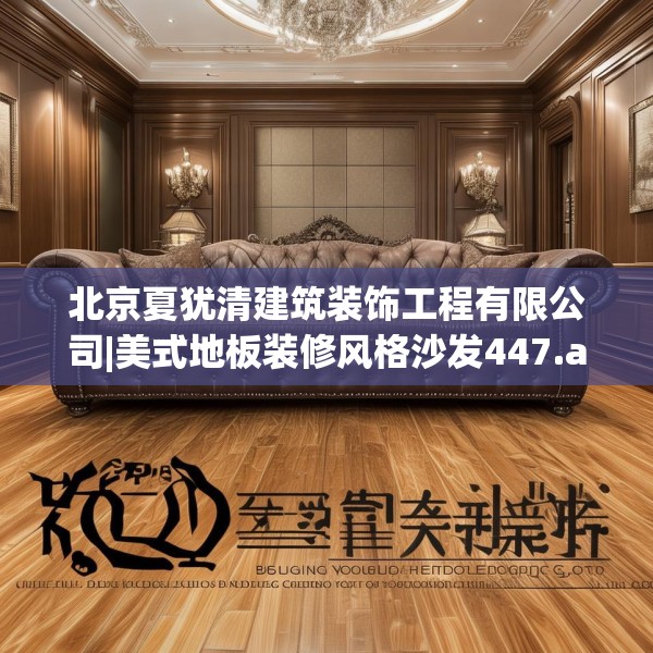 北京夏犹清建筑装饰工程有限公司|美式地板装修风格沙发447.a323b324c327fgy.334fhsg