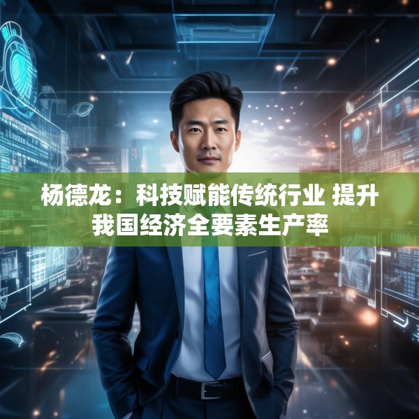 杨德龙：科技赋能传统行业 提升我国经济全要素生产率