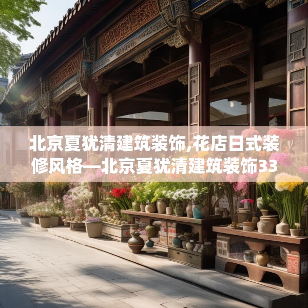 北京夏犹清建筑装饰,花店日式装修风格—北京夏犹清建筑装饰334.a210b211c214fgy.221sdA
