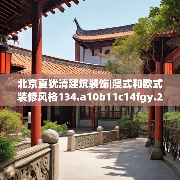 北京夏犹清建筑装饰|澳式和欧式装修风格134.a10b11c14fgy.21wew