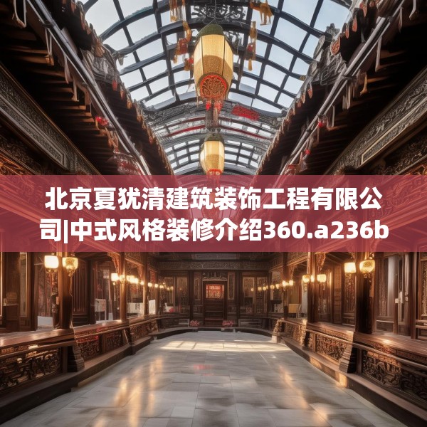 北京夏犹清建筑装饰工程有限公司|中式风格装修介绍360.a236b237c240fgy.247nbn