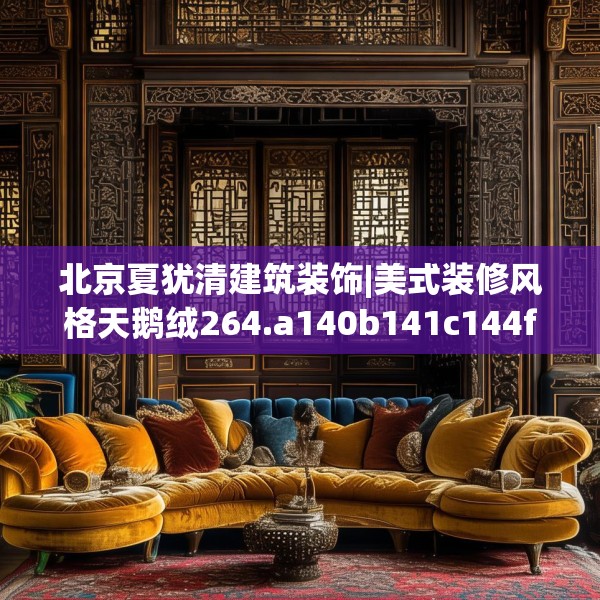 北京夏犹清建筑装饰|美式装修风格天鹅绒264.a140b141c144fgy.151lkjl