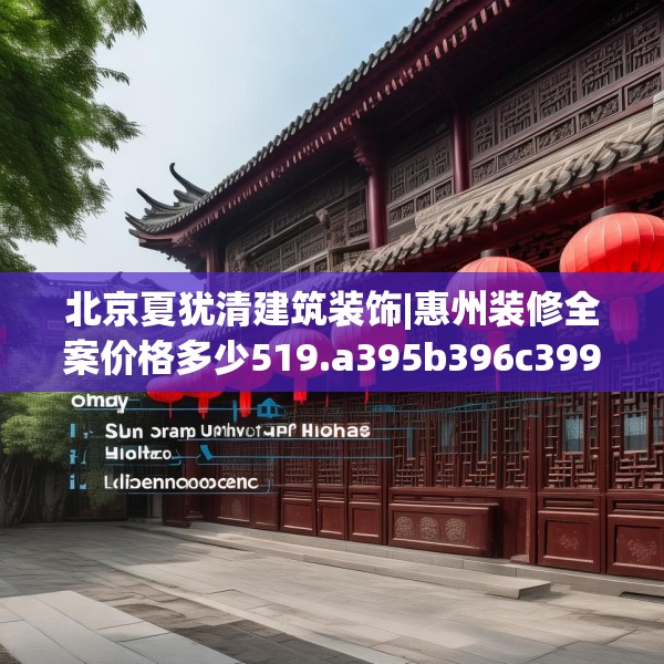 北京夏犹清建筑装饰|惠州装修全案价格多少519.a395b396c399fgy.406fhsg
