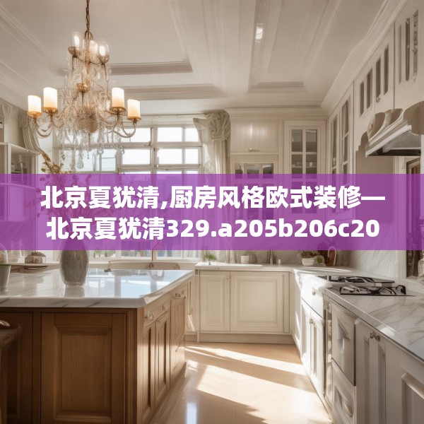北京夏犹清,厨房风格欧式装修—北京夏犹清329.a205b206c209fgy.216fds