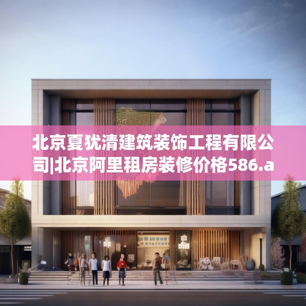 北京夏犹清建筑装饰工程有限公司|北京阿里租房装修价格586.a462b463c466fgy.473sdA