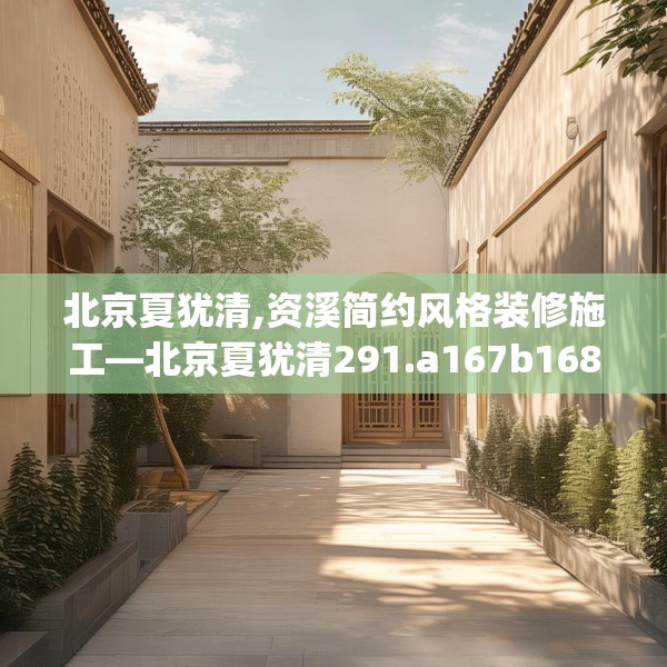 北京夏犹清,资溪简约风格装修施工—北京夏犹清291.a167b168c171fgy.178uyk