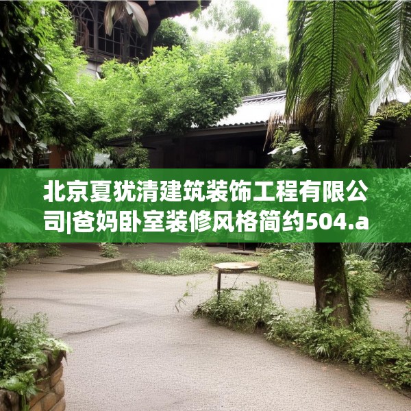北京夏犹清建筑装饰工程有限公司|爸妈卧室装修风格简约504.a380b381c384fgy.391nbn