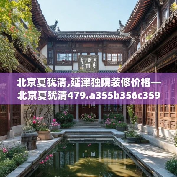 北京夏犹清,延津独院装修价格—北京夏犹清479.a355b356c359fgy.366cvcx