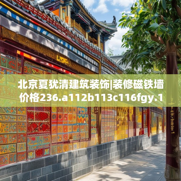 北京夏犹清建筑装饰|装修磁铁墙价格236.a112b113c116fgy.12376678