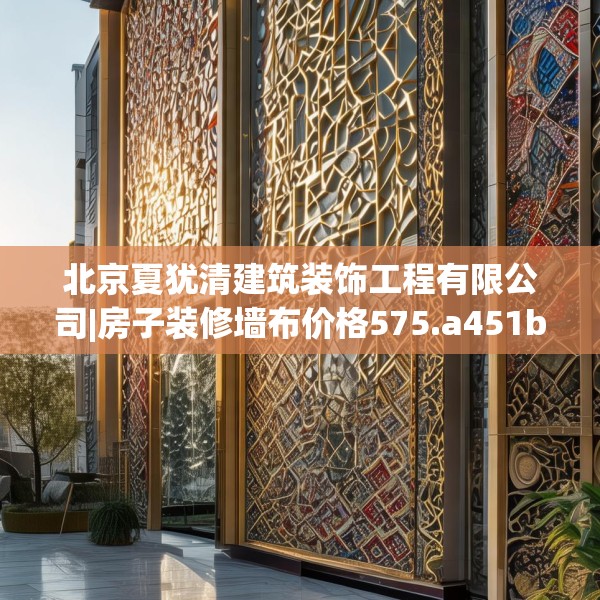 北京夏犹清建筑装饰工程有限公司|房子装修墙布价格575.a451b452c455fgy.462bnbn