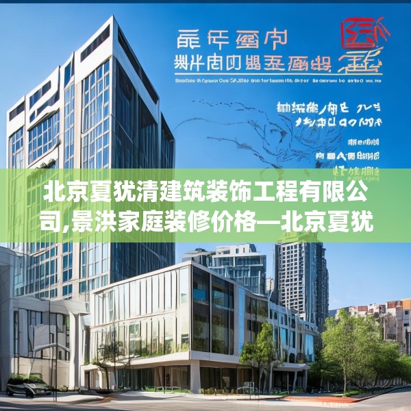 北京夏犹清建筑装饰工程有限公司,景洪家庭装修价格—北京夏犹清建筑装饰工程有限公司356.a232b233c236fgy.243xczxv