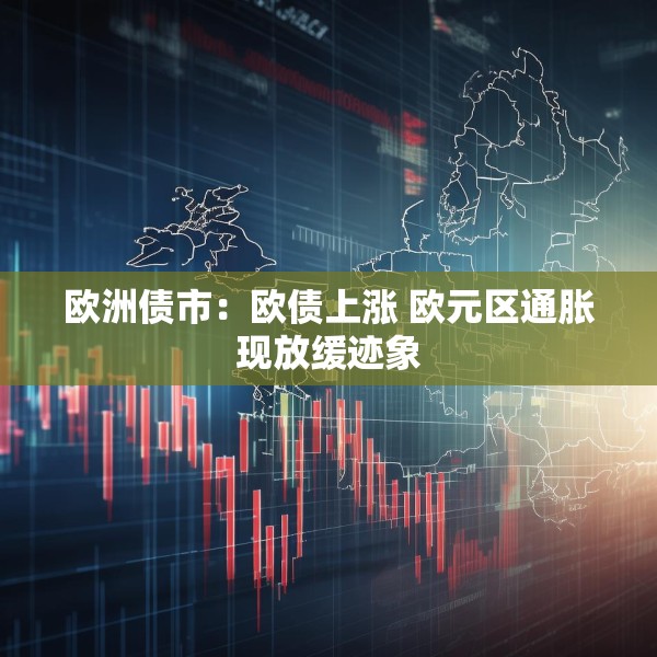 欧洲债市：欧债上涨 欧元区通胀现放缓迹象