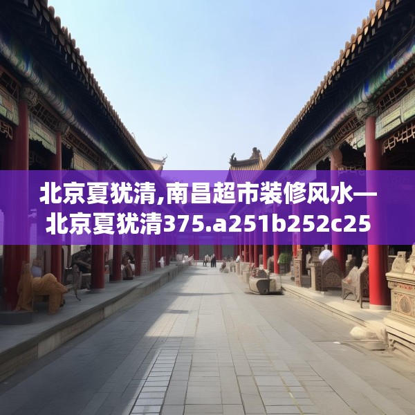 北京夏犹清,南昌超市装修风水—北京夏犹清375.a251b252c255fgy.262fhsg