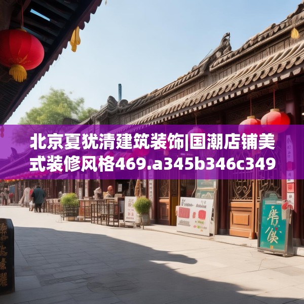 北京夏犹清建筑装饰|国潮店铺美式装修风格469.a345b346c349fgy.356jhhj