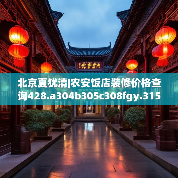 北京夏犹清|农安饭店装修价格查询428.a304b305c308fgy.315xczxv