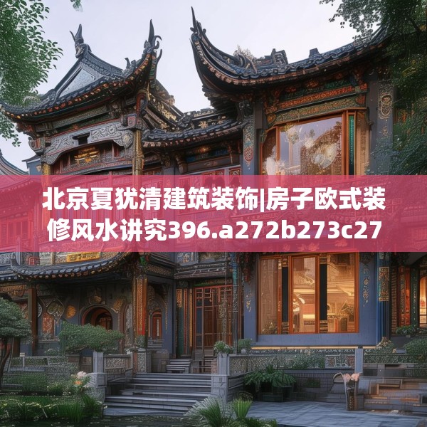 北京夏犹清建筑装饰|房子欧式装修风水讲究396.a272b273c276fgy.283nbn